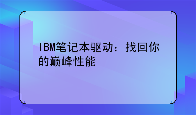 IBM笔记本驱动：找回你的巅峰性能