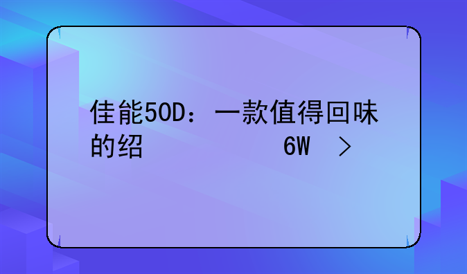 佳能50D：一款值得回味的经典单反
