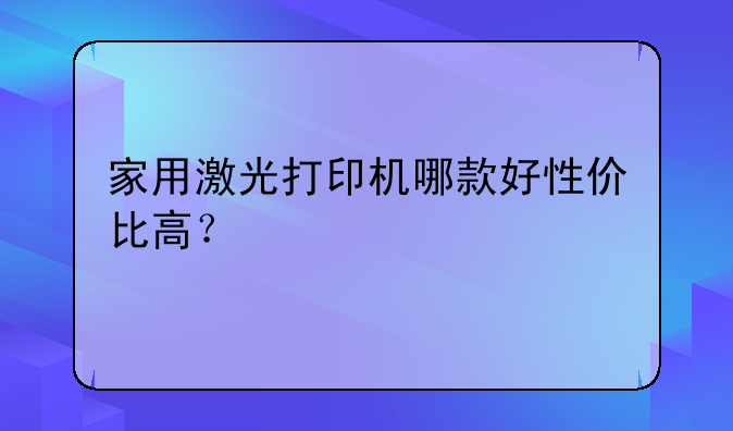 家用激光打印机哪款好性价比高？