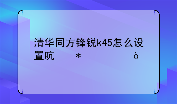 清华同方锋锐k45怎么设置启动项？
