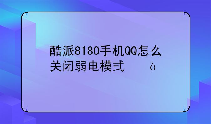 酷派8180手机QQ怎么关闭弱电模式？