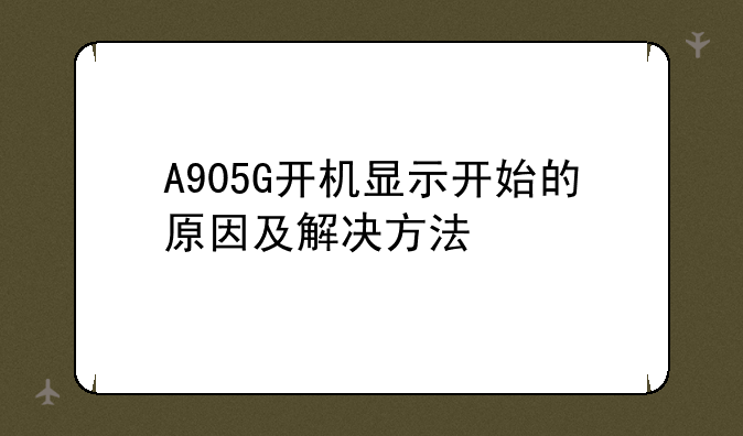 A905G开机显示开始的原因及解决方法