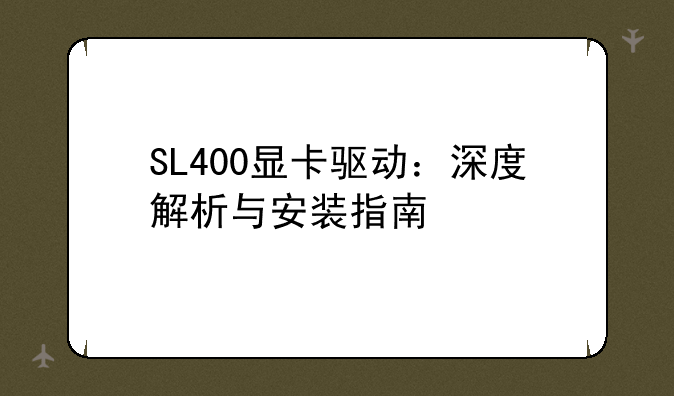 SL400显卡驱动：深度解析与安装指南