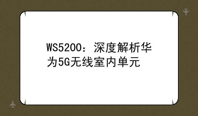 WS5200：深度解析华为5G无线室内单元