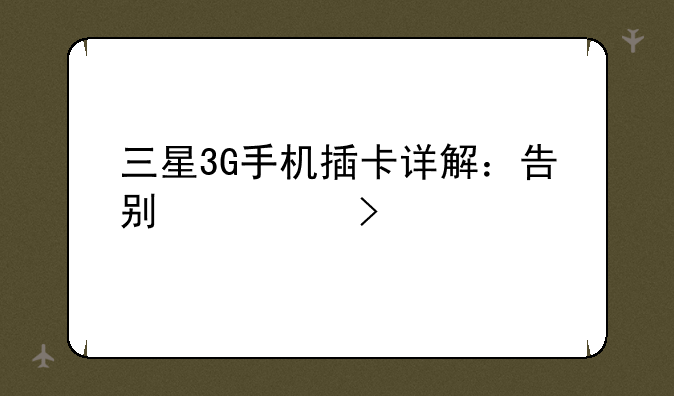 三星3G手机插卡详解：告别信号烦恼