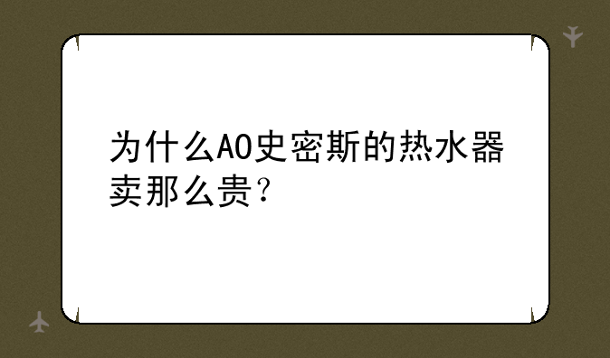 为什么AO史密斯的热水器卖那么贵？