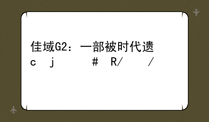 佳域G2：一部被时代遗忘的先锋之