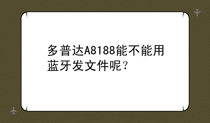 多普达A8188能不能用蓝牙发文件呢