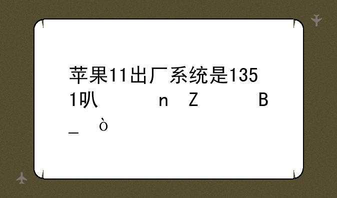 苹果11出厂系统是1351可以更新16吗？