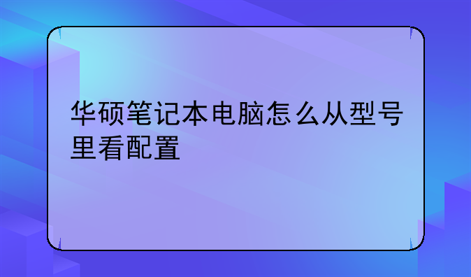 华硕笔记本电脑怎么从型号里看配置