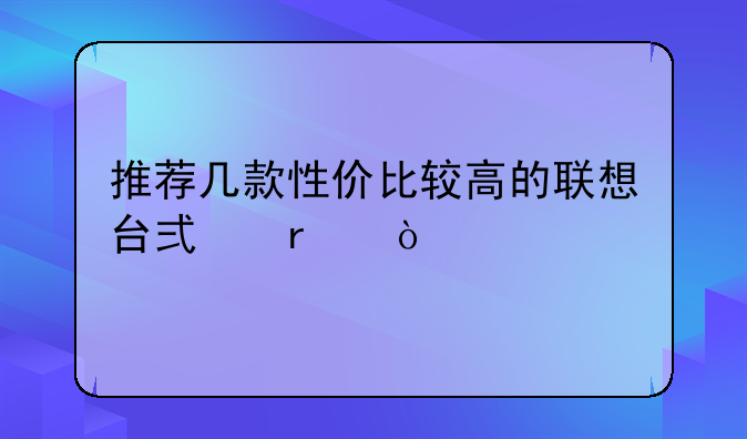 推荐几款性价比较高的联想台式机