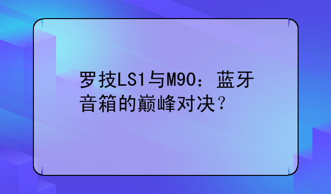 罗技LS1与M90：蓝牙音箱的巅峰对决？