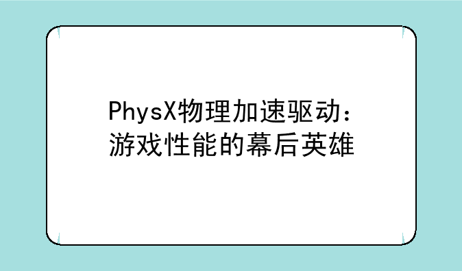 PhysX物理加速驱动：游戏性能的幕