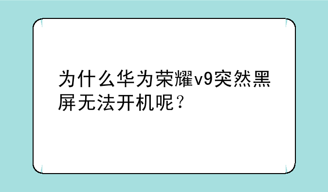 为什么华为荣耀v9突然黑屏无法开机呢？