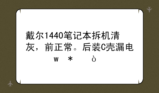 戴尔1440笔记本拆机清灰，前正常。后装C壳漏电保护？