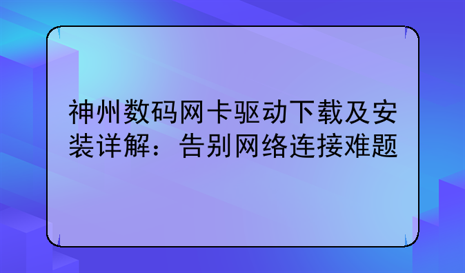 神州数码网卡驱动下载及安装详解：告别网络连接难题