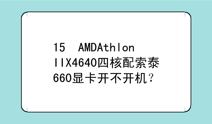 15 AMDAthlonIIX4640四核配索泰660显卡开不开机？
