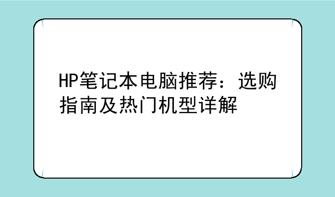 HP笔记本电脑推荐：选购指南及热门机型详解