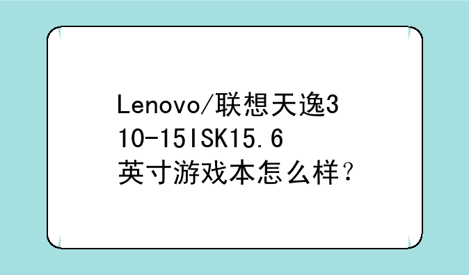 Lenovo/联想天逸310-15ISK15.6英寸游戏本怎么样？