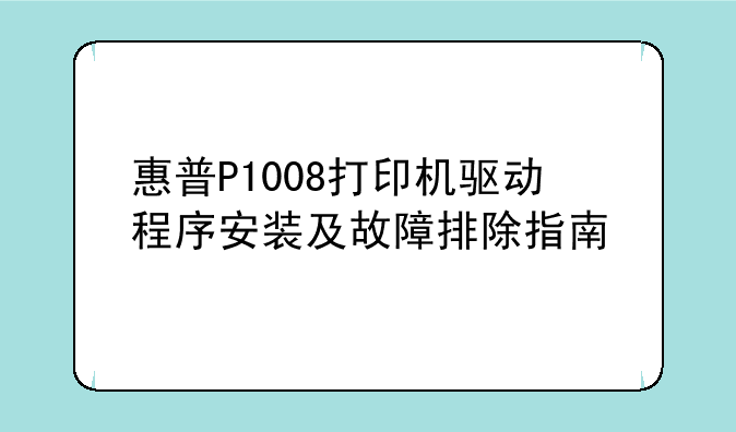 惠普P1008打印机驱动程序安装及故障排除指南