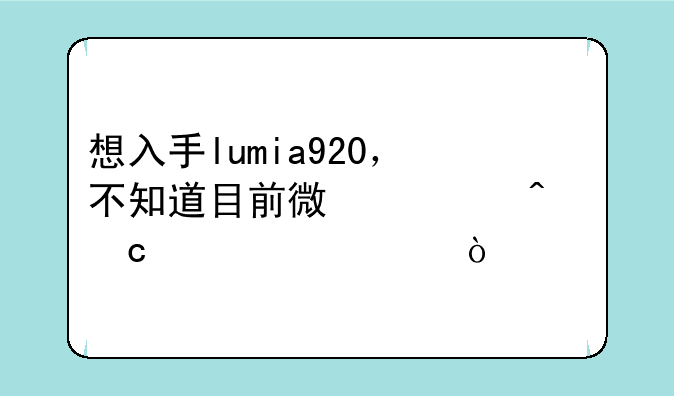 想入手lumia920，不知道目前微信问