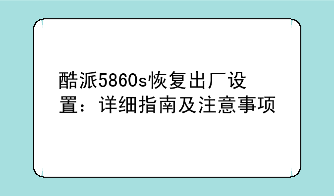酷派5860s恢复出厂设置：详细指南及注意事项