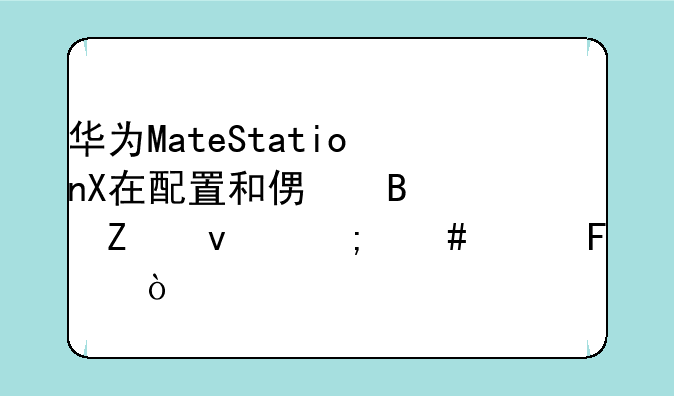 华为MateStationX在配置和便携性方面怎么样呢？