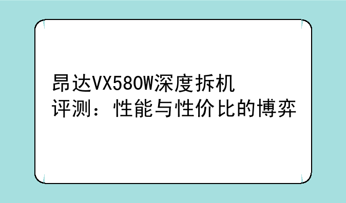 昂达VX580W深度拆机评测：性能与性价比的博弈