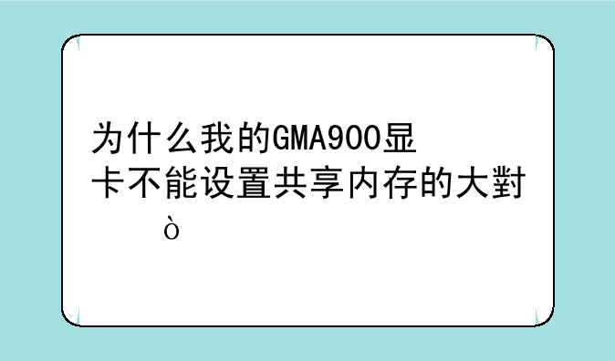 为什么我的GMA900显卡不能设置共享