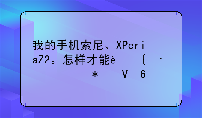 我的手机索尼、XPeriaZ2。怎样才能连接移动数据。