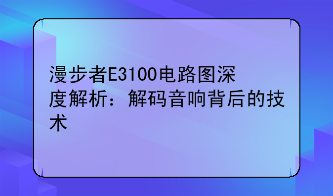 漫步者E3100电路图深度解析：解码音响背后的技术