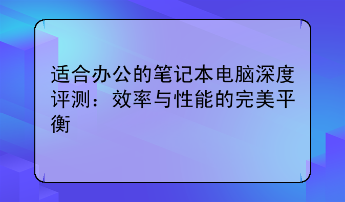 适合办公的笔记本电脑深度评测：