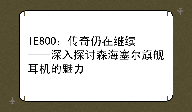 IE800：传奇仍在继续——深入探讨