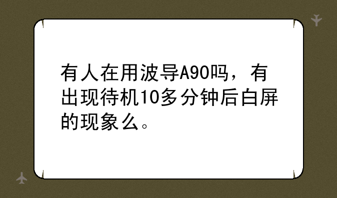 有人在用波导A90吗，有出现待机10多分钟后白屏的现象么。
