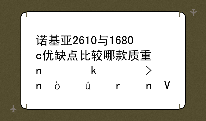 诺基亚2610与1680c优缺点比较哪款质量更稳定信号更强待机更长