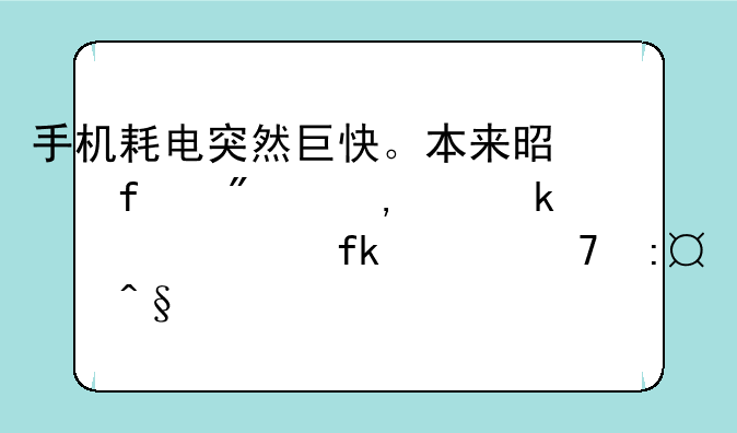 手机耗电突然巨快。本来是百分之70多。一晚上不玩.早上就自己关机了？