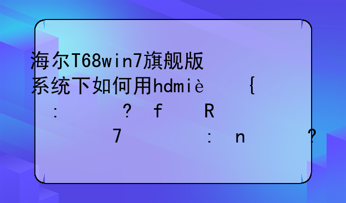 海尔T68win7旗舰版系统下如何用hdmi连接夏普电视不出现图像，但在电脑中能够看到第二个显示器，