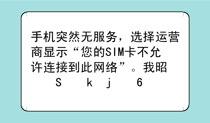 手机突然无服务，选择运营商显示“您的SIM卡不允许连接到此网络”。我是联通的卡，手机型号:三星i5508？