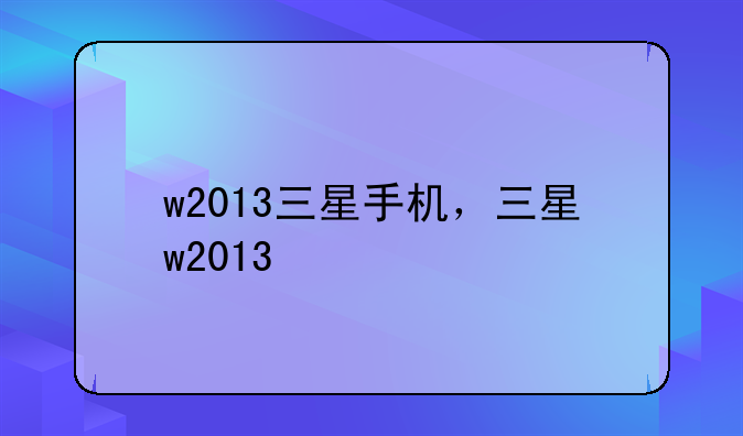 w2013三星手机，三星w2013+