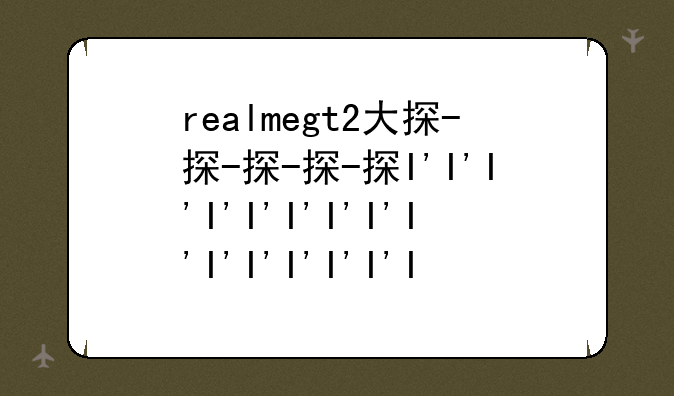 realmegt2大探-realmegt2大探索版有防