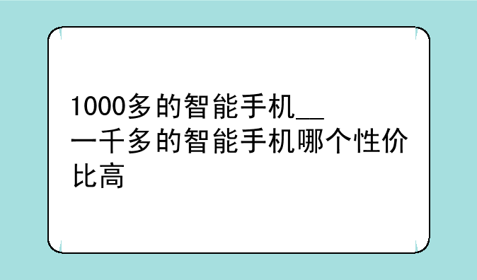 1000多的智能手机__一千多的智能手机哪个性价比高
