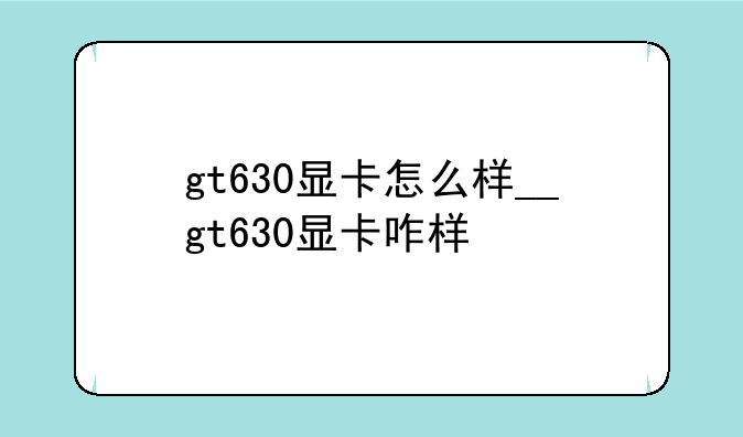 gt630显卡怎么样__gt630显卡咋样