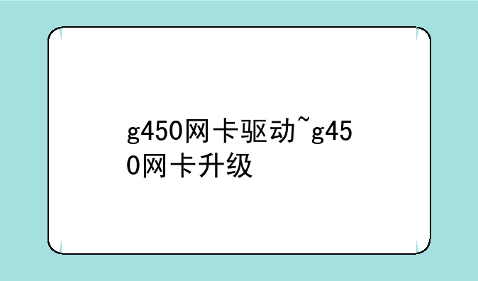 g450网卡驱动~g450网卡升级