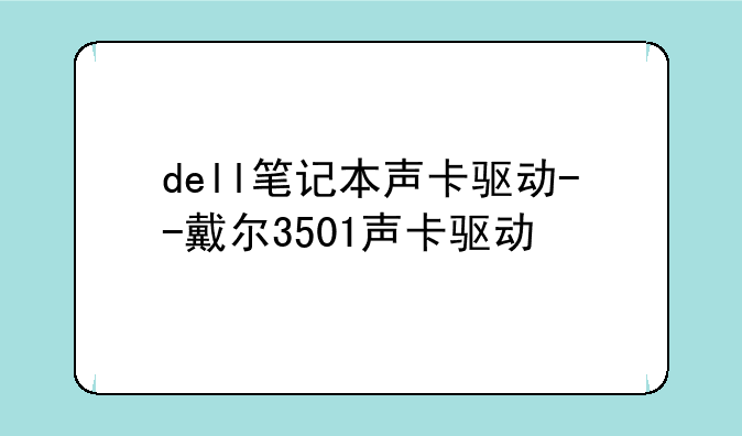 dell笔记本声卡驱动--戴尔3501声卡驱动
