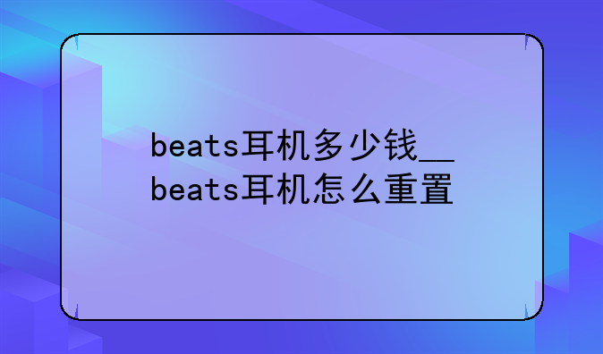 beats耳机多少钱__beats耳机怎么重置