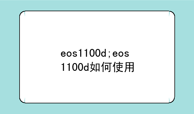 eos1100d;eos1100d如何使用
