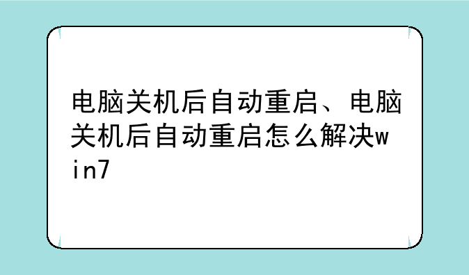 电脑关机后自动重启、电脑关机后自动重启怎么解决win7