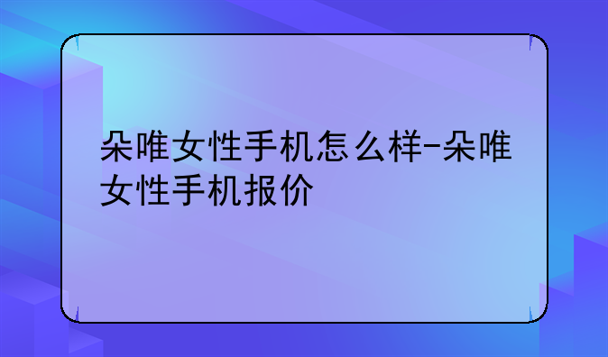 朵唯女性手机怎么样-朵唯女性手