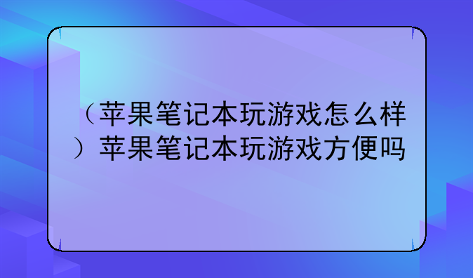 （苹果笔记本玩游戏怎么样）苹果
