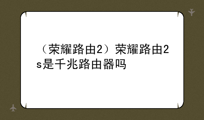 （荣耀路由2）荣耀路由2s是千兆路由器吗